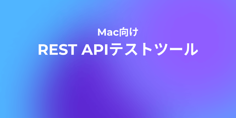 Mac向け最強のREST APIテストツール