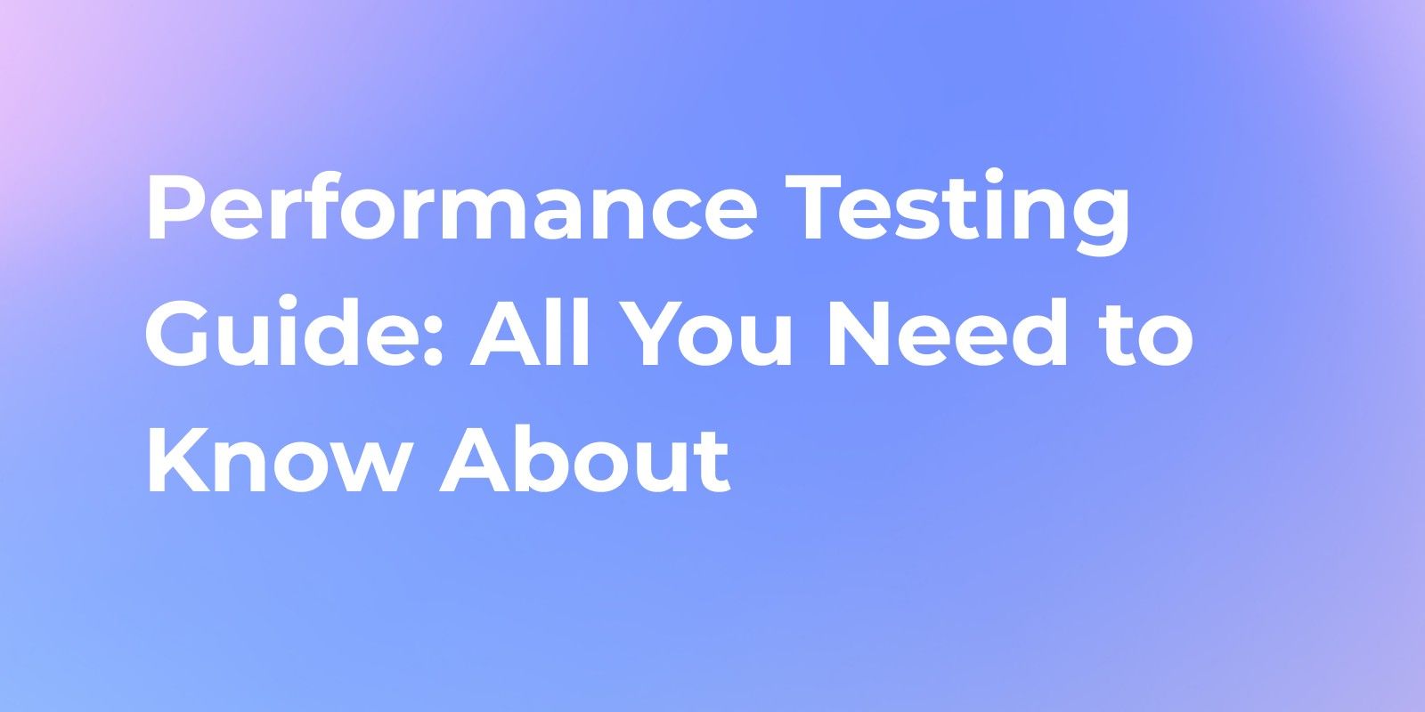 Performance Testing Guide: All You Need to Know