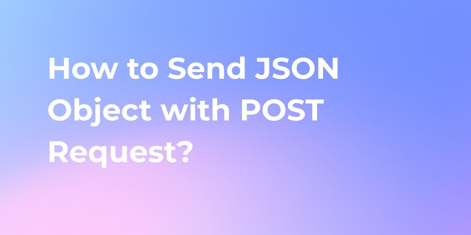 How to Send JSON Object with POST Request