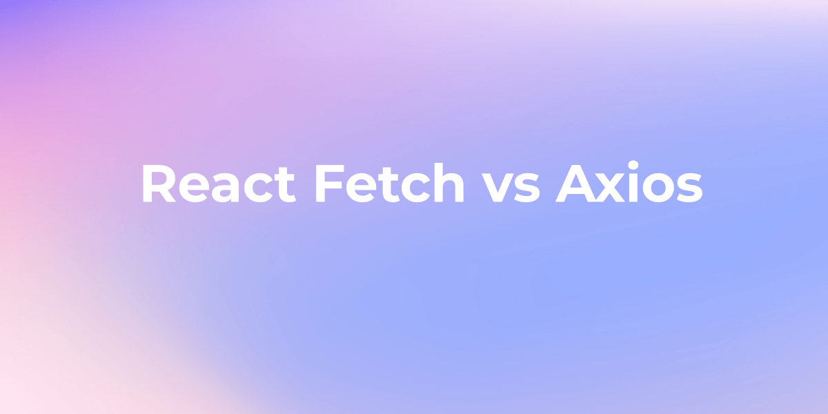 React Fetch vs Axios: Comparing HTTP Request Libraries in React