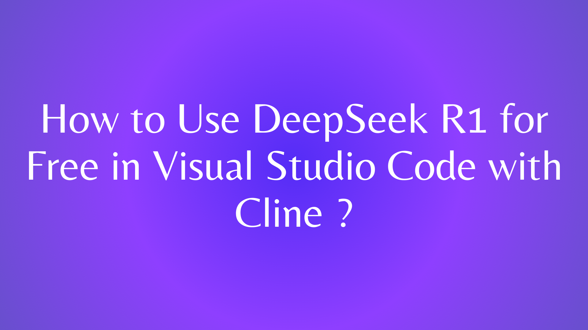 How to Use DeepSeek R1 for Free in Visual Studio Code with Cline ?