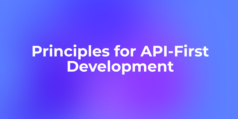 5 Principles for API-First Development Every Developer Should Know