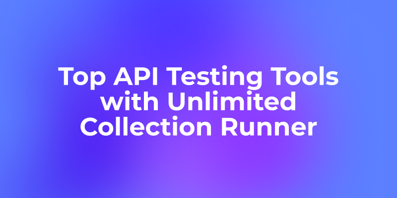 Top API Testing Tools with Unlimited Collection Runner