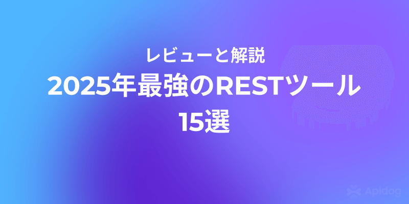 2025年REST API開発必携：おすすめクライアント＆テストツール15選