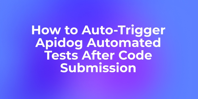 How to Auto-Trigger Apidog Automated Tests After Code Submission?