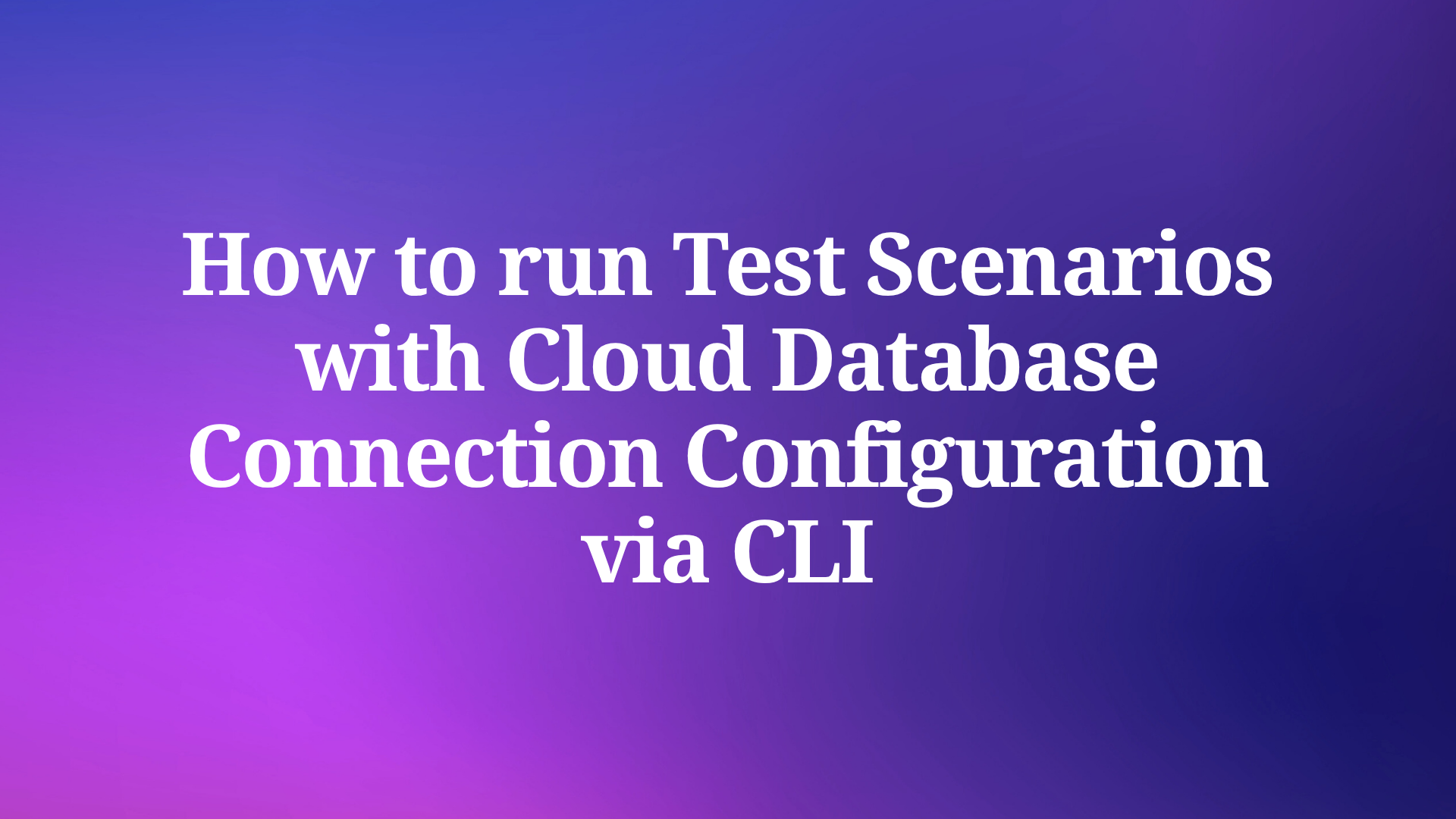 How to run Test Scenarios with Cloud Database Connection Configuration via CLI
