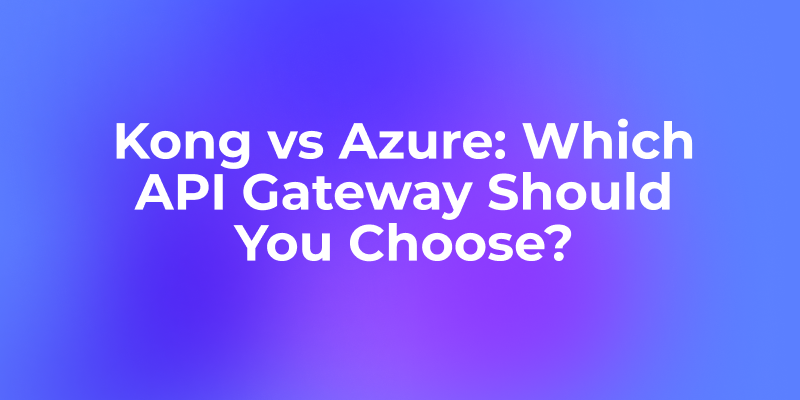 Kong vs Azure: Which API Gateway Should You Choose?