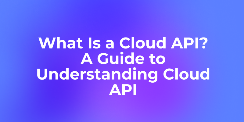 What Is a Cloud API? A Simple Guide to Understanding Cloud APIs