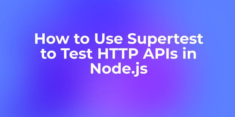How to Use Supertest to Test HTTP APIs in Node.js