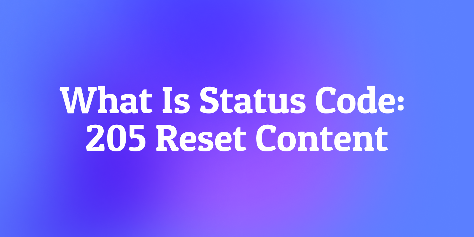 What Is Status Code: 205 Reset Content? The Clean Slate Signal