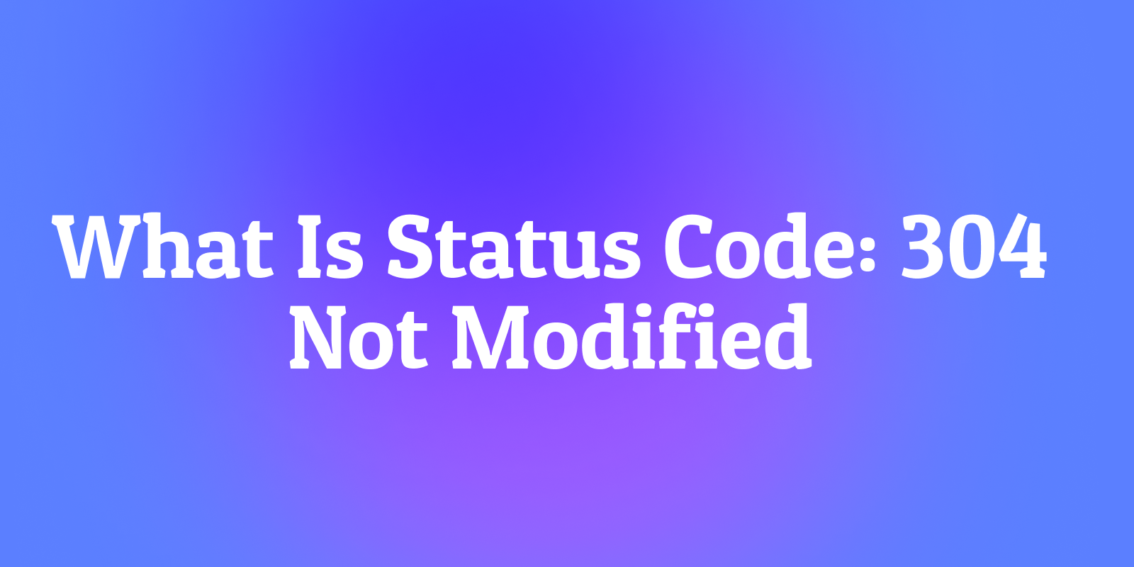 Status Kodu 304 Not Modified Nedir? Bant Genişliği Tasarrufu