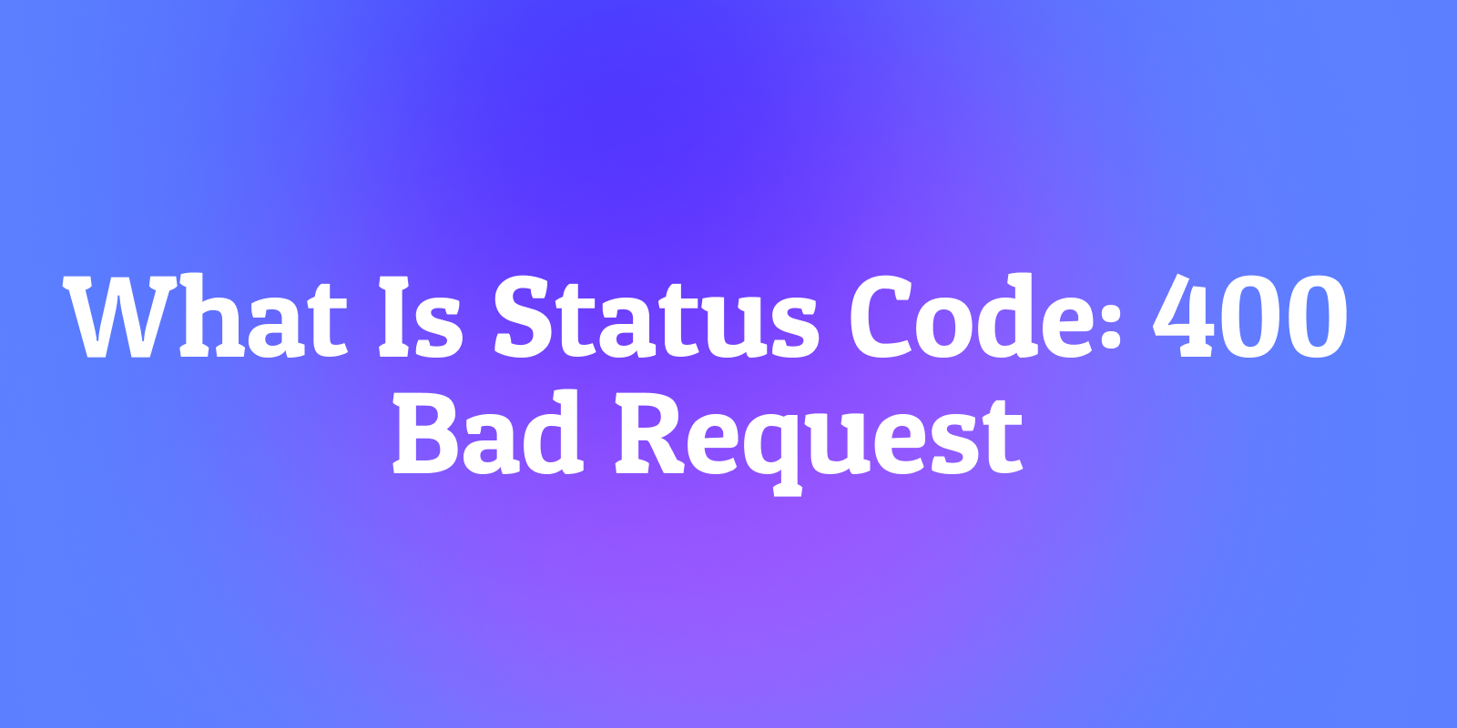 What Is Status Code: 400 Bad Request?