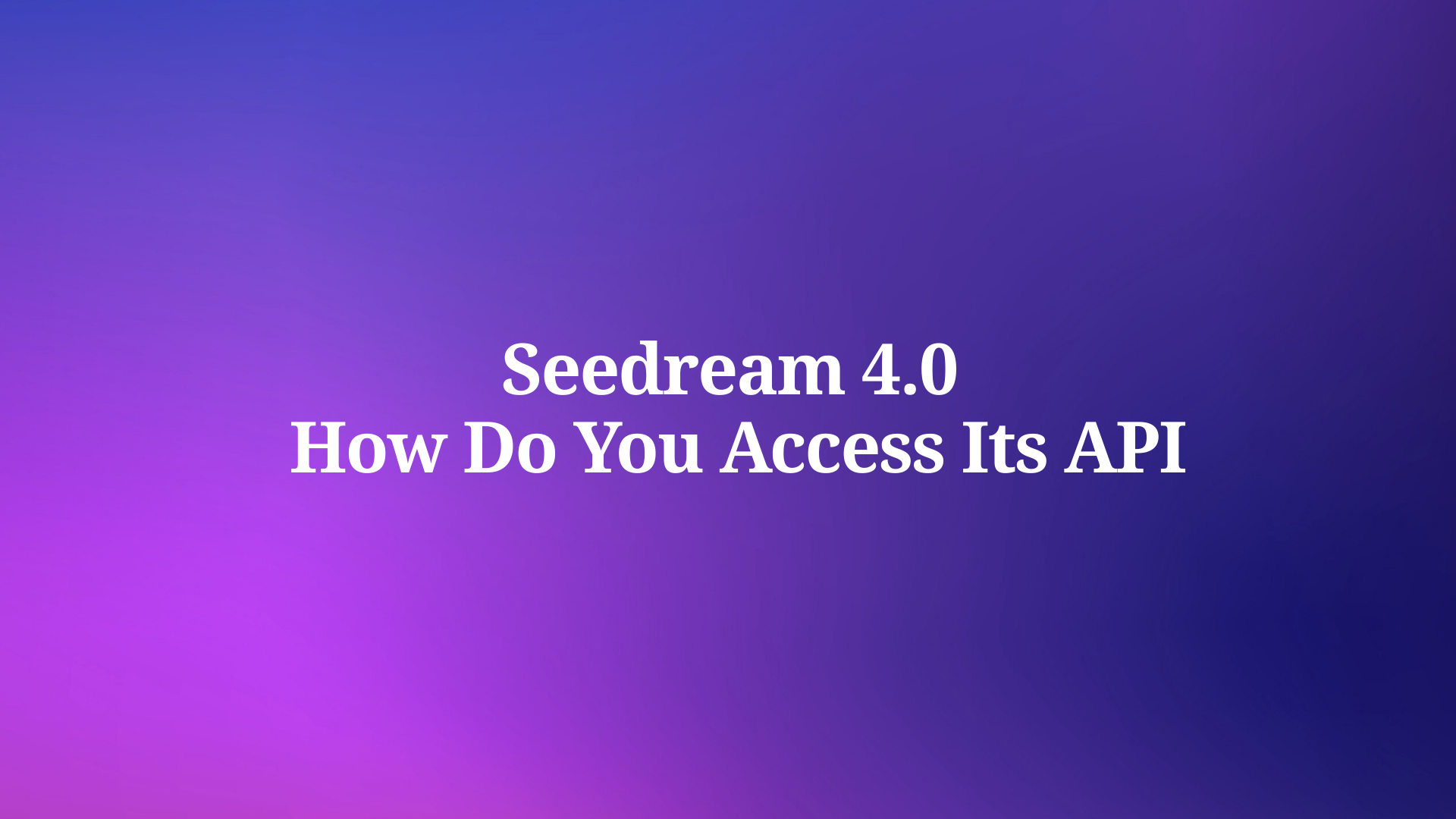 What's Seedream 4.0 and How Do You Access Its API?