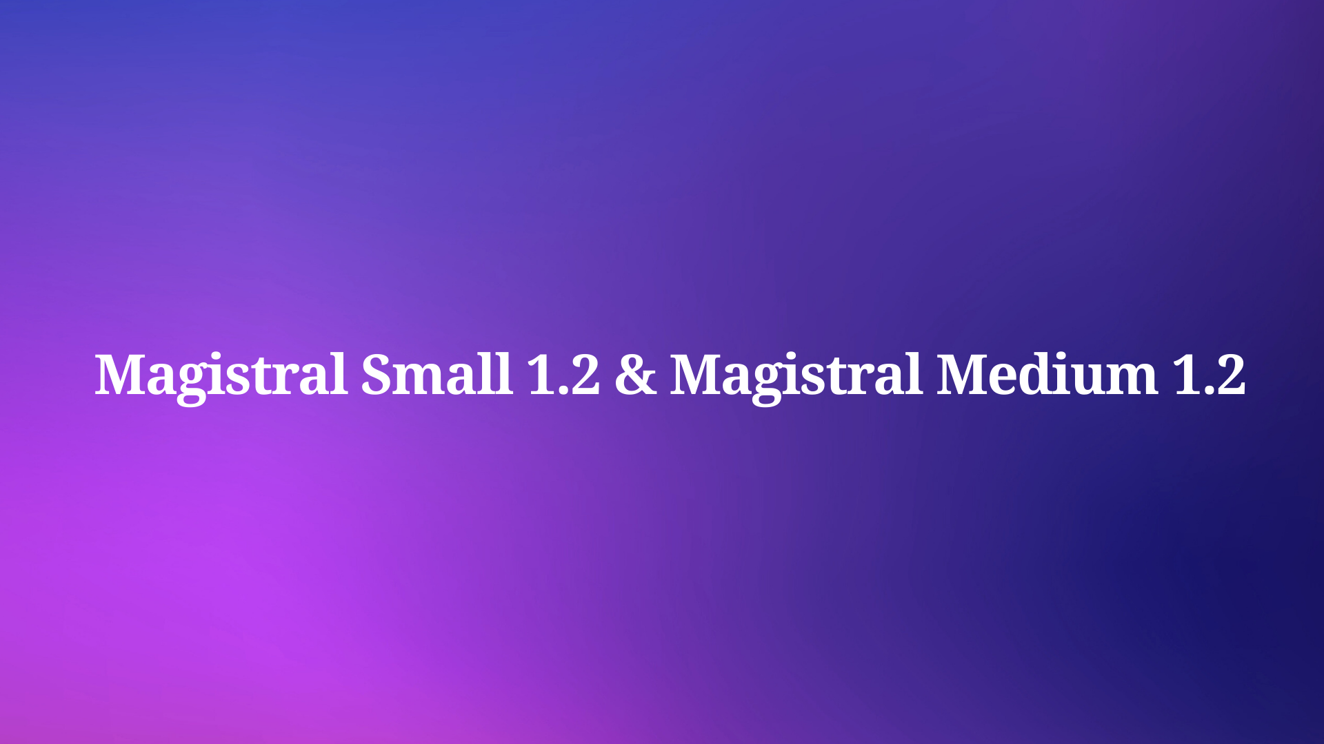 Magistral Small 1.2 and Magistral Medium 1.2 are here