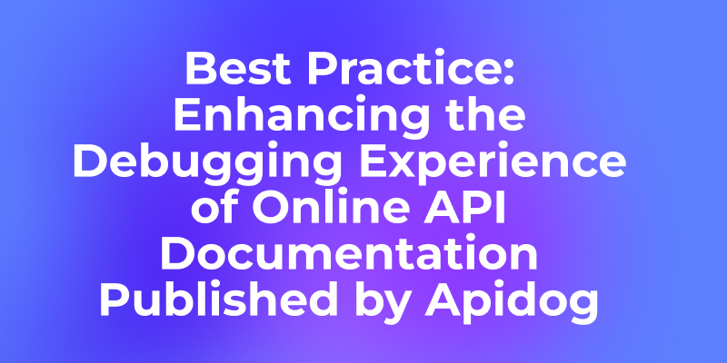 Best Practice: Enhancing the Debugging Experience of Online API Documentation Published by Apidog