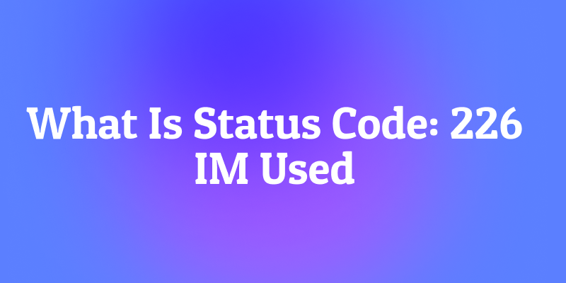 What Is Status Code: 226 IM Used? The Bandwidth-Saving Hero We Almost Had