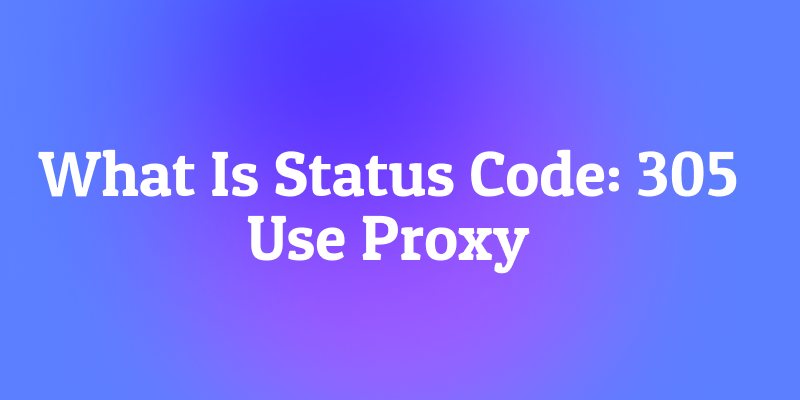 What Is Status Code: 305 Use Proxy? The Ghost of Networking Past