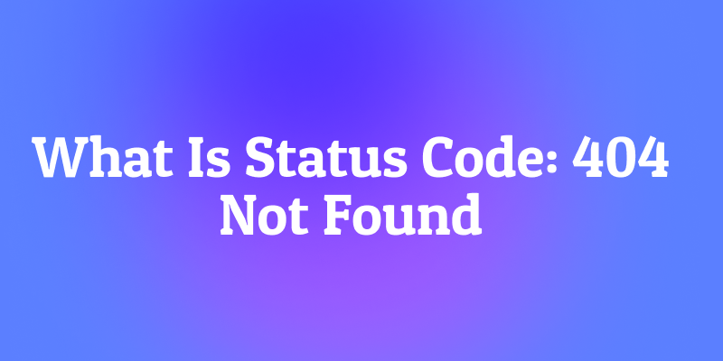What Is Status Code: 404 Not Found? The Internet's "Dead End" Sign