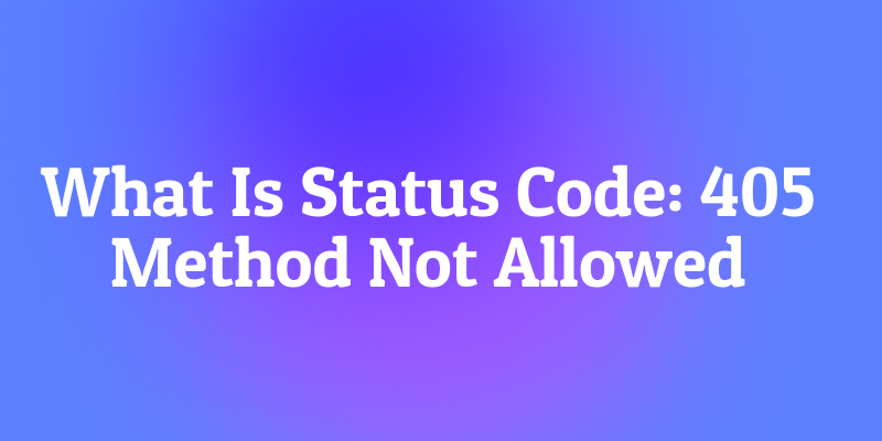 What Is Status Code: 405 Method Not Allowed? The "Wrong Tool for the Job" Error
