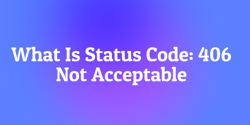What Is Status Code: 406 Not Acceptable? The Picky Eater Protocol