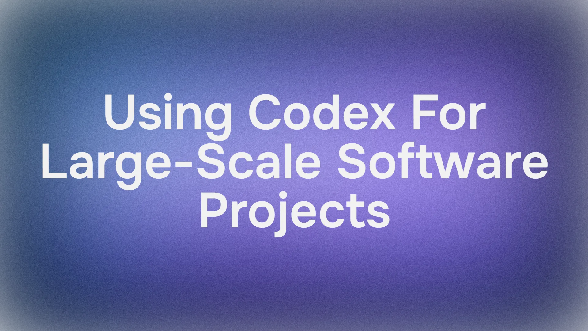 How to Use Codex for Large-Scale Software Projects