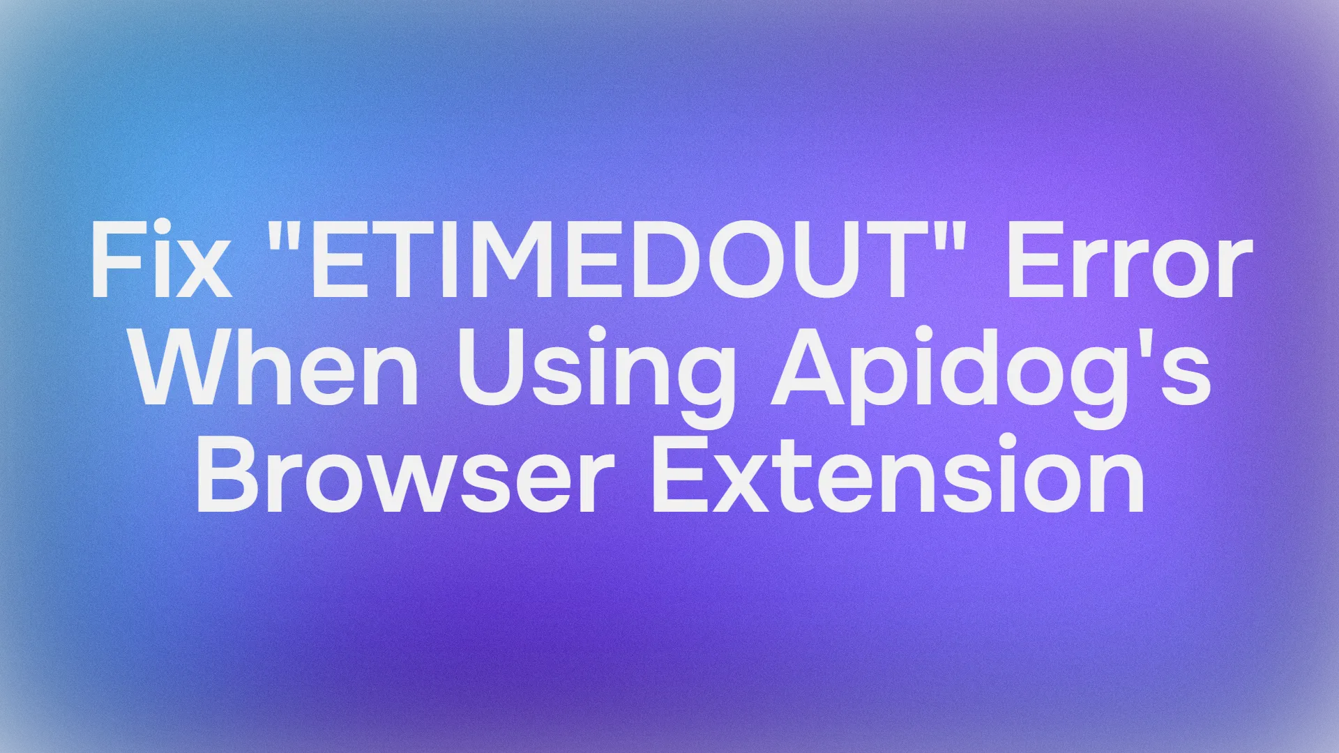 How to Fix Timeout Errors (ETIMEDOUT) When Using Apidog's Browser Extension