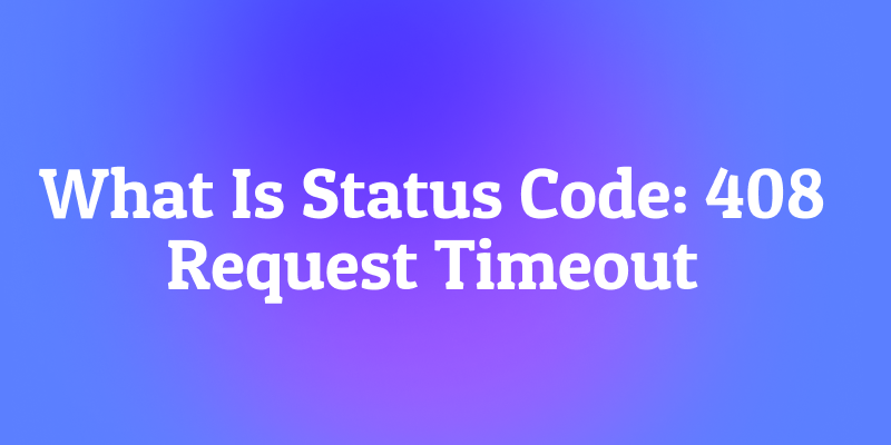 What Is Status Code: 408 Request Timeout? The Impatient Server
