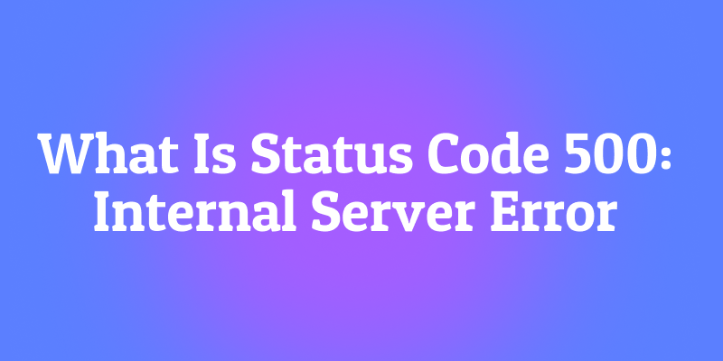 What Is Status Code 500: Internal Server Error? When the Server Breaks