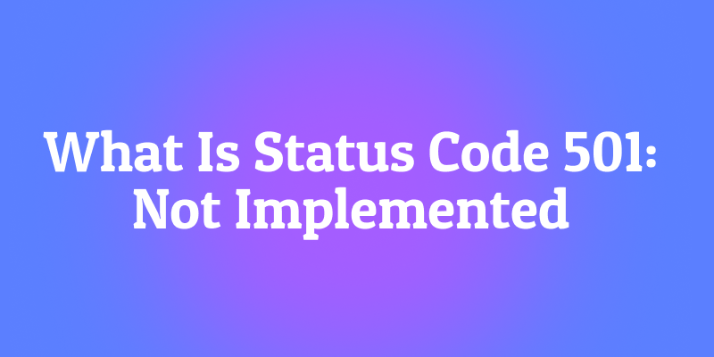 What Is Status Code 501: Not Implemented? The "Coming Soon" Sign for Servers