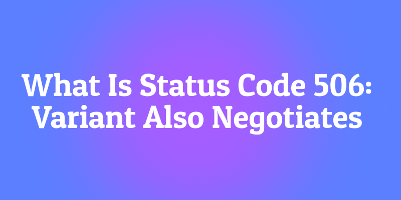 What Is Status Code 506: Variant Also Negotiates? The Infinite Loop of Formats