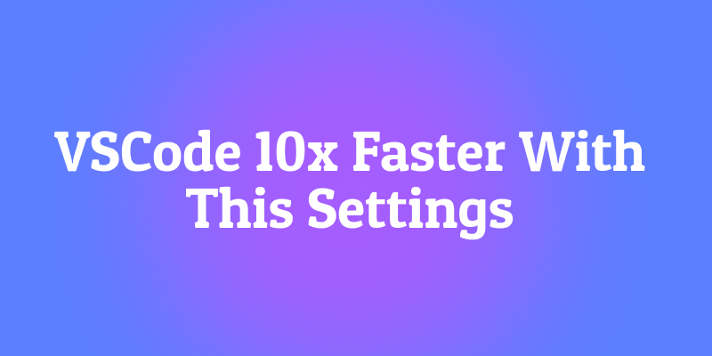My VSCode Settings to Make VSCode 10x Faster