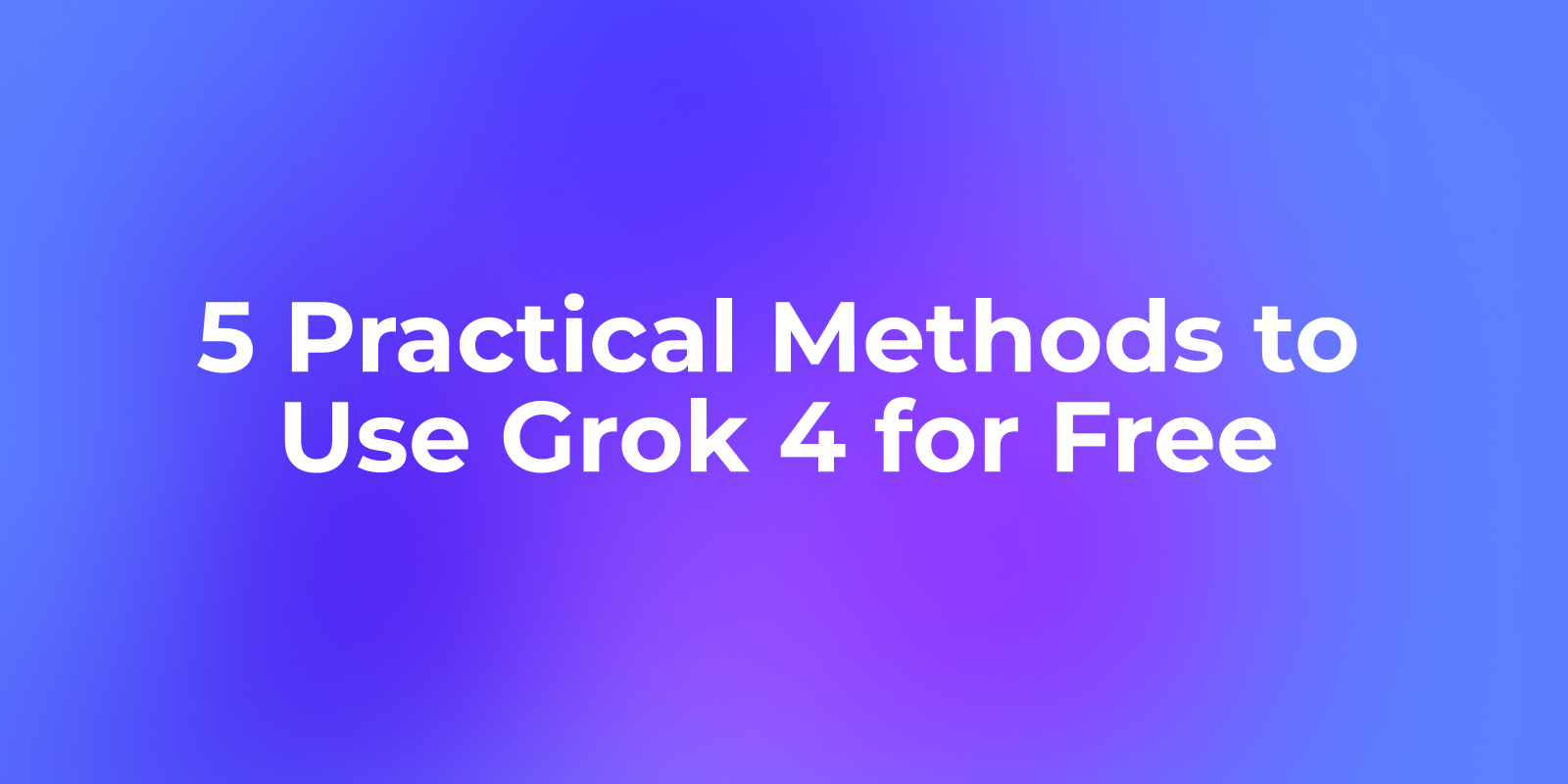 5 Practical Methods to Use Grok 4 for Free