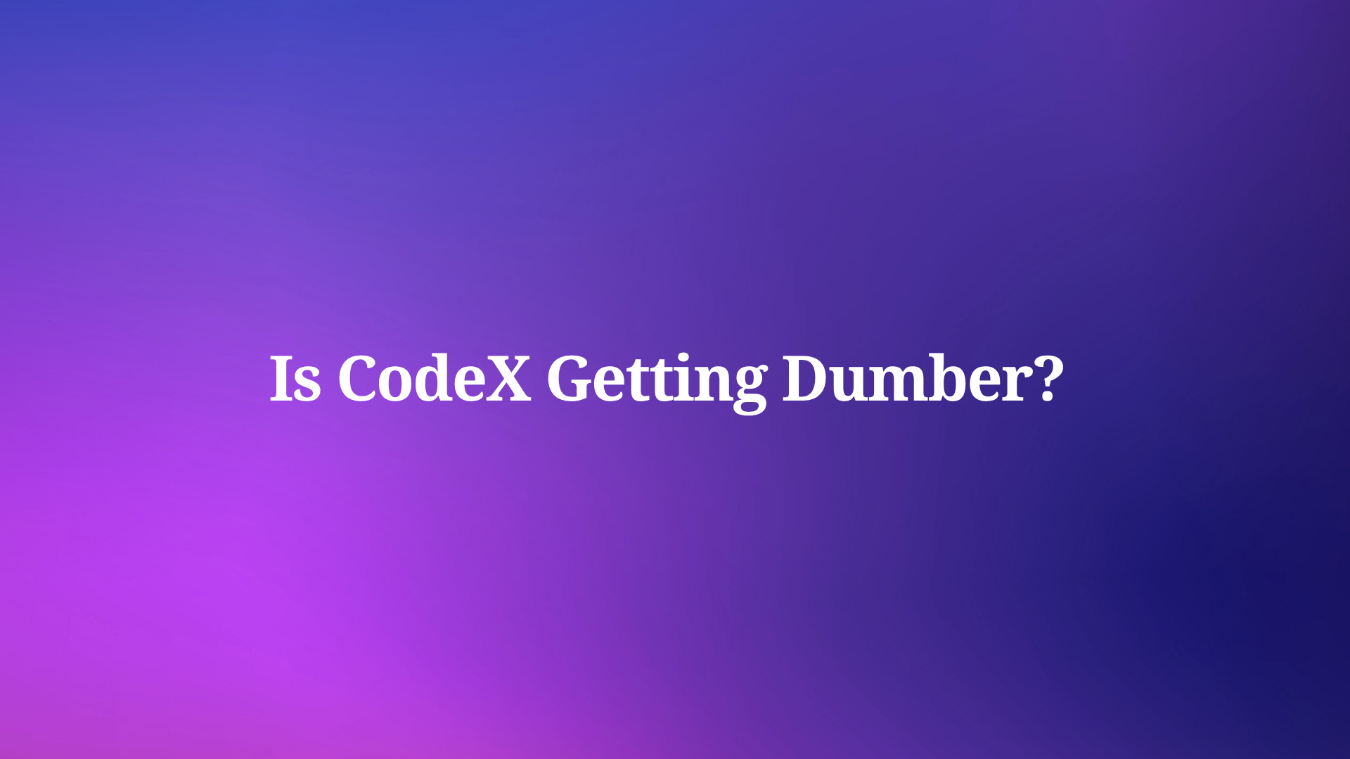 Is CodeX Getting Dumber? You Are Not Alone