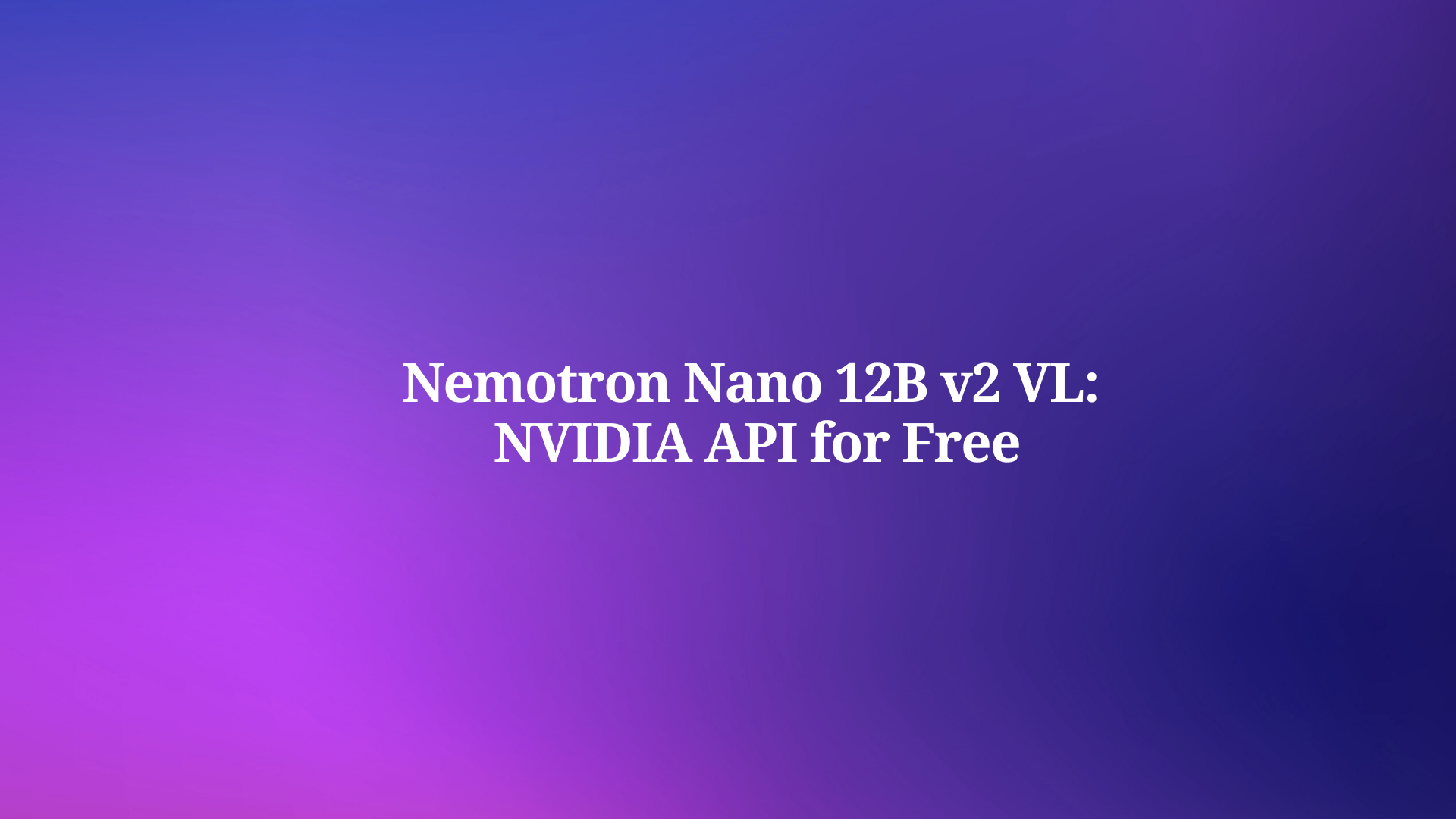 Nemotron Nano 12B v2 VL: How to Use NVIDIA API for Free