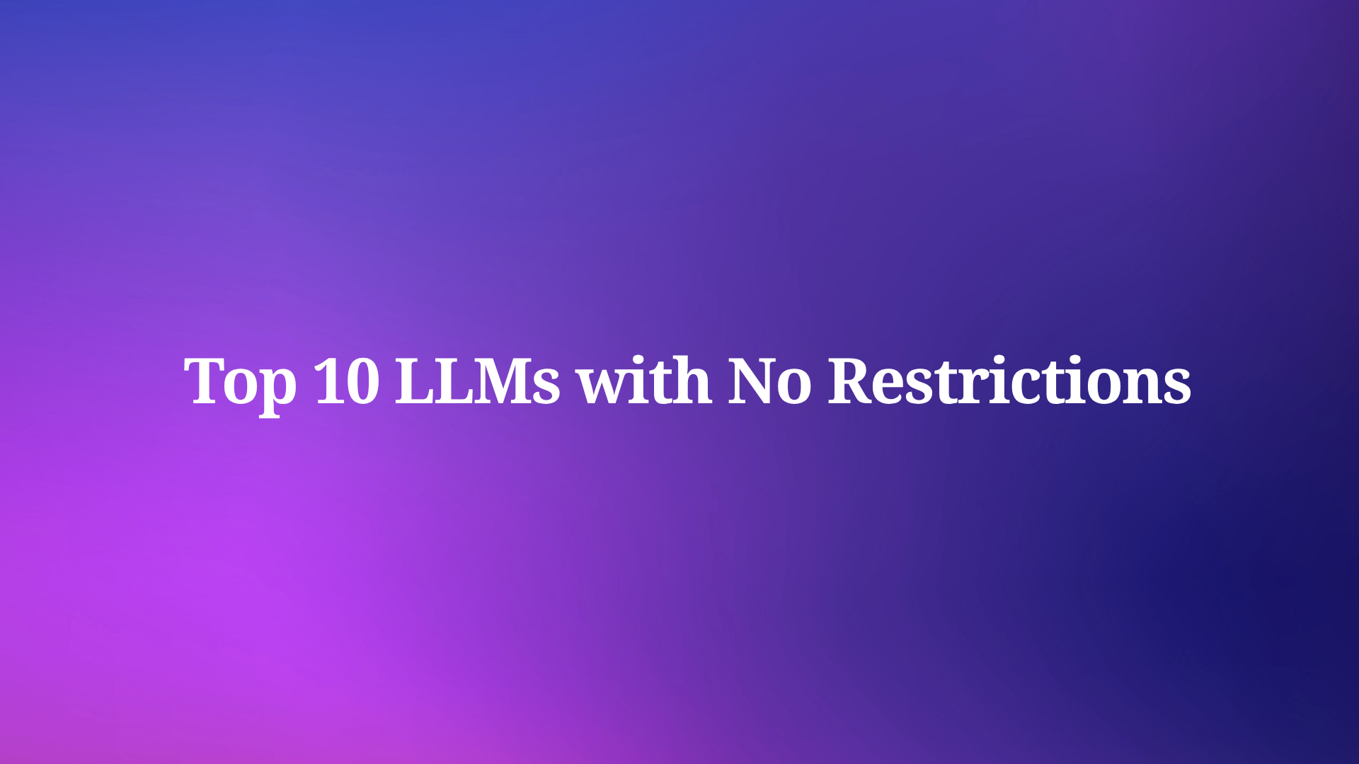 Top 10 LLMs with No Restrictions in 2025