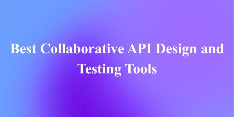 Top 10 Collaborative API Design and Testing Tools for Global Teams