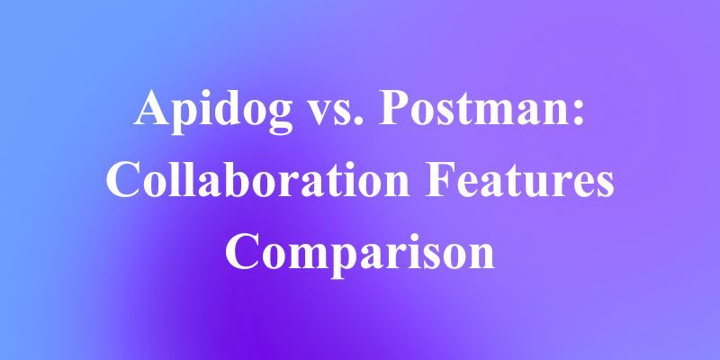 Apidog vs. Postman: The Real Collaboration Showdown
