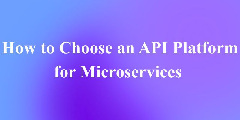 How to Choose an API Platform for Microservices