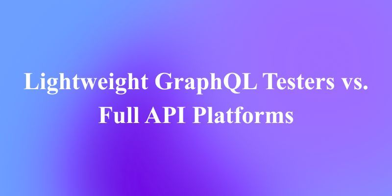 軽量GraphQLテスター vs. 包括的APIプラットフォーム: 最適な選択