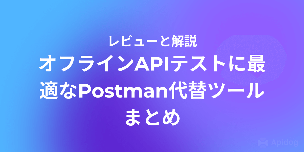 完全オフラインで使えるPostman代替ツール8選：軽量＆安全なAPIテスト環境を構築