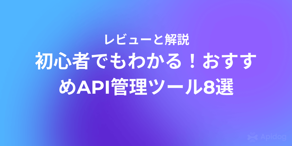 2025年版：使いやすいAPI管理ツール8選【日本語対応あり】