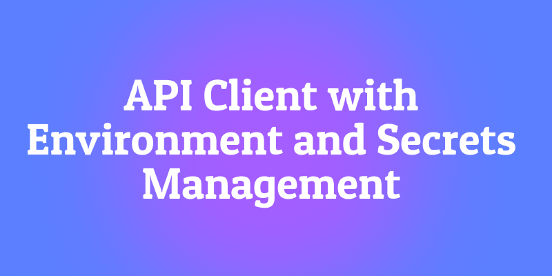 The Ultimate API Client with Environment and Secrets Management
