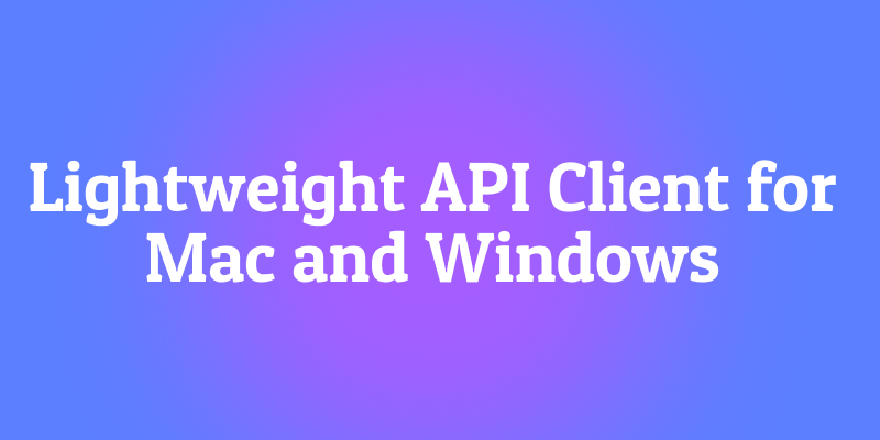 MacとWindows向け軽量APIクライアントの決定版ガイド