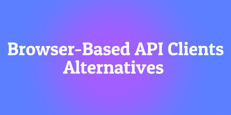 Alternatives to Browser-Based API Clients: Beyond the Browser