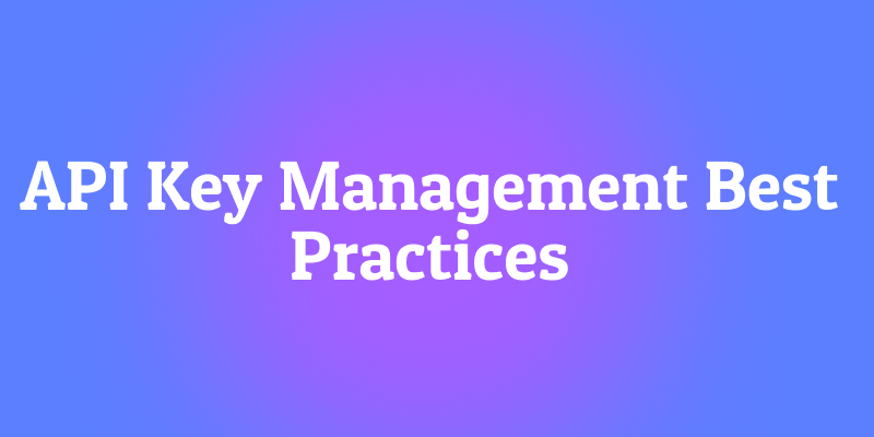 API Key Management Best Practices: Keeping Your APIs Secure and Efficient