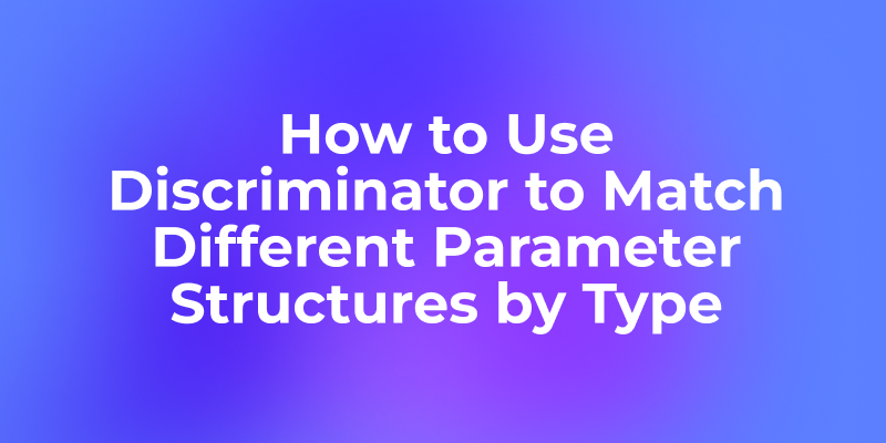 How to Use Discriminator to Match Different Parameter Structures by Type When Designing APIs in Apidog