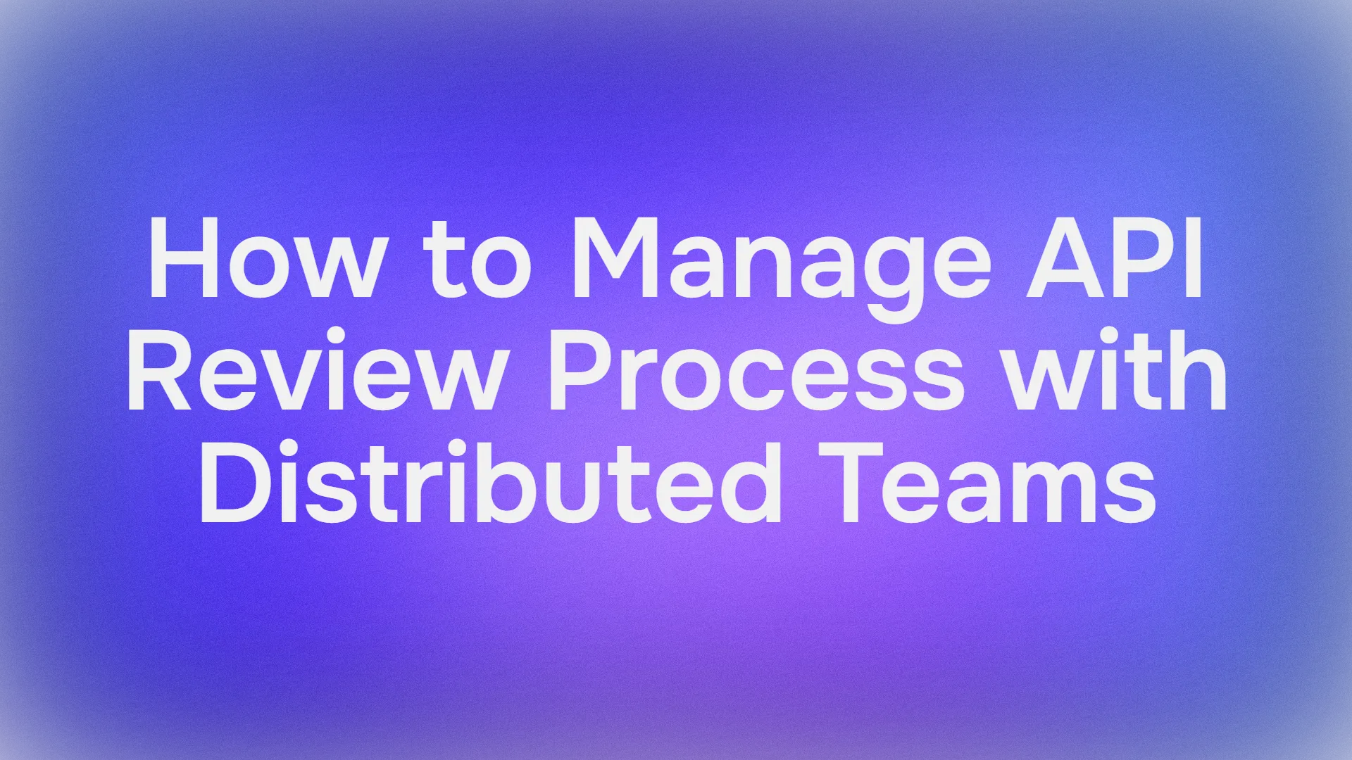 分散チームでAPIレビュープロセスを管理する方法