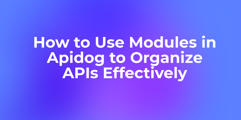 How to Use Modules in Apidog to Organize APIs Effectively