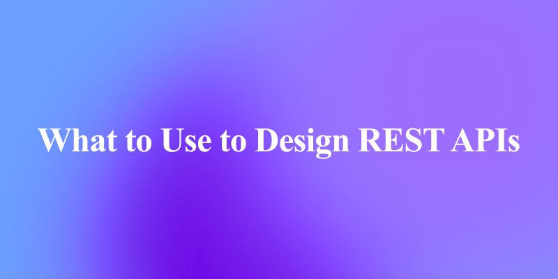 A Practical Guide on What to Use to Design REST APIs