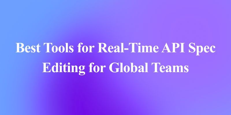Top 10 Real-Time API Spec Editing Tools for Global Teams